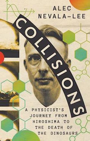 Cover for Alec Nevala-Lee · Collisions: A Physicist's Journey from Hiroshima to the Death of the Dinosaurs (Hardcover Book) (2025)