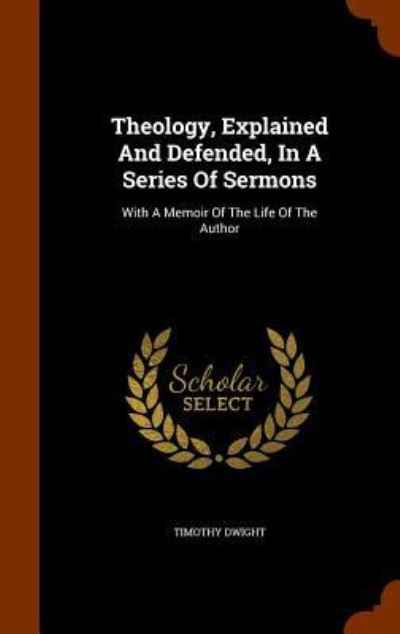 Theology, Explained and Defended, in a Series of Sermons - Timothy Dwight - Książki - Arkose Press - 9781346024103 - 5 listopada 2015