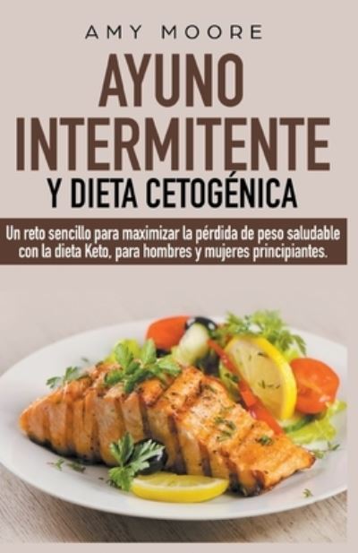 Ayuno intermitente y dieta cetogenica - Amy Moore - Książki - Draft2digital - 9781393398103 - 21 sierpnia 2020