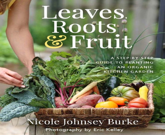 Cover for Nicole Johnsey Burke · Leaves, Roots &amp; Fruit: A Step-by-Step Guide to Planting an Organic Kitchen Garden (Hardcover Book) (2023)