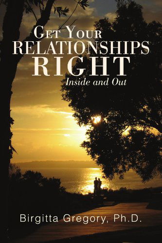 Get Your Relationships Right: Inside and out - Birgitta Gregory - Books - Xlibris - 9781425761103 - September 24, 2007