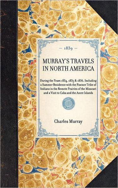Cover for Charles Murray · Murray's Travels in North America: During the Years 1834, 1835 &amp; 1836, Including a Summer Residence with the Pawnee Tribe of Indians in the Remote ... and the Azore Islands (Travel in America) (Hardcover bog) (2003)