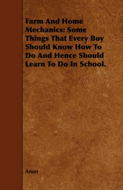 Cover for Anon · Farm and Home Mechanics: Some Things That Every Boy Should Know How to Do and Hence Should Learn to Do in School. (Paperback Book) (2009)