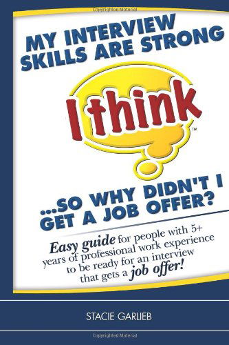 Cover for Stacie Garlieb · My Interview Skills Are Strong (I Think)...so Why Didn't I Get a Job Offer?: Easy Guide for People with 5+ Years of Professional Work Experience to Be ... Gets a Job Offer! (I Think Career Skills) (Paperback Book) (2010)