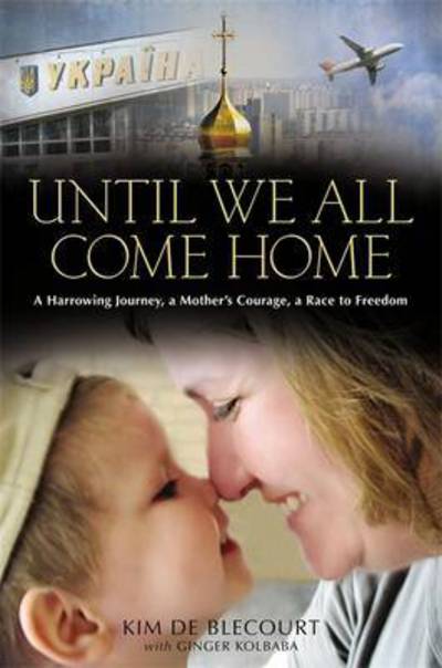 Until We All Come Home: A Harrowing Journey, a Mother's Courage, a Race to Freedom - Kim De Blecourt - Kirjat - Time Warner Trade Publishing - 9781455515103 - torstai 29. marraskuuta 2012