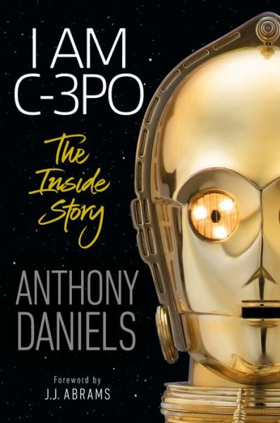 Cover for Anthony Daniels · I Am C-3PO: The Inside Story: Foreword by J.J. Abrams (Hardcover Book) (2019)