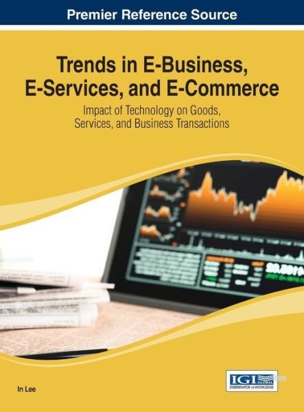 Cover for In Lee · Trends in E-business, E-services, and E-commerce: Impact of Technology on Goods, Services, and Business Transactions (Advances in E-business (Aebr) Research) (Hardcover Book) (2013)