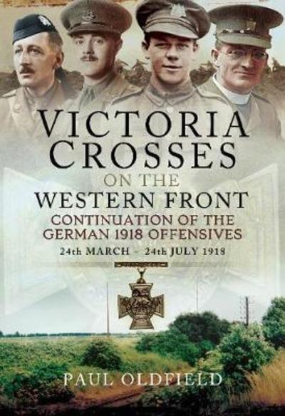 Cover for Paul Oldfield · Victoria Crosses on the Western Front - Continuation of the German 1918 Offensives: 24 March - 24 July 1918 (Hardcover Book) (2019)