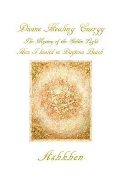 Cover for Ashkhen · Divine Healing Energy: the Mystery of the Golden Light How I Healed in Daytona Beach (Paperback Book) (2013)