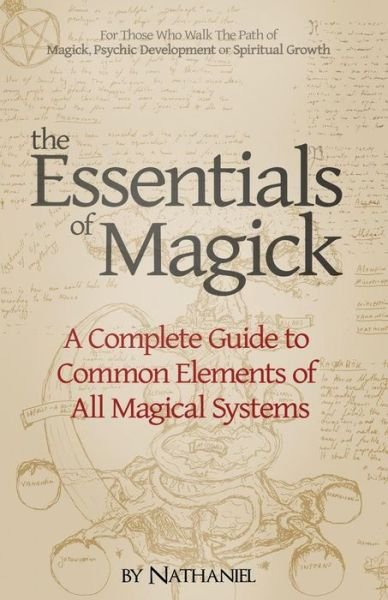 The Essentials of Magick: a Complete Guide to Common Elements of All Magical Systems - Nathaniel - Bøger - CreateSpace Independent Publishing Platf - 9781484890103 - 30. maj 2013