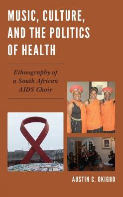 Cover for Austin C. Okigbo · Music, Culture, and the Politics of Health: Ethnography of a South African AIDS Choir (Hardcover Book) (2016)