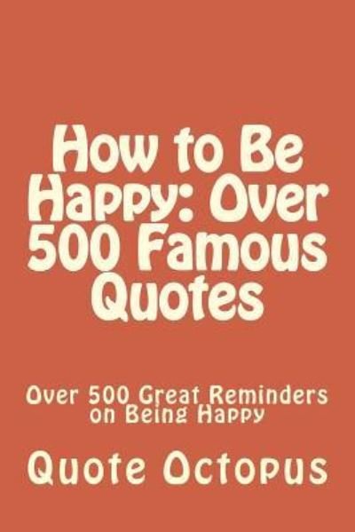 Cover for Quote Octopus · How to Be Happy: over 500 Famous Quotes: over 500 Great Reminders on Being Happy (Paperback Book) (2015)
