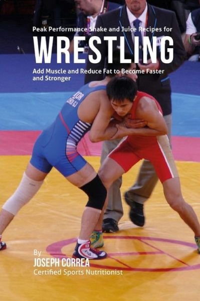 Correa (Certified Sports Nutritionist) · Peak Performance Shake and Juice Recipes for Wrestling: Add Muscle and Reduce Fat to Become Faster and Stronger (Paperback Book) (2015)