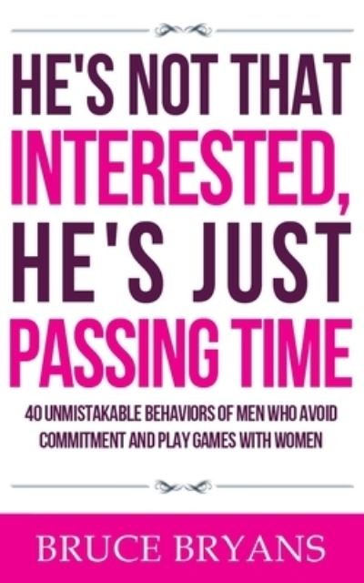 He's Not That Interested, He's Just Passing Time : 40 Unmistakable Behaviors Of Men Who Avoid Commitment And Play Games With Women - Bruce Bryans - Kirjat - CreateSpace Independent Publishing Platf - 9781518892103 - torstai 12. marraskuuta 2015