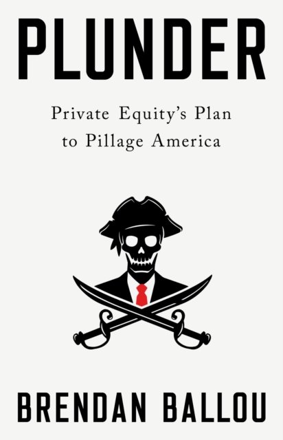 Cover for Brendan Ballou · Plunder: Private Equity's Plan to Pillage America (Innbunden bok) (2023)