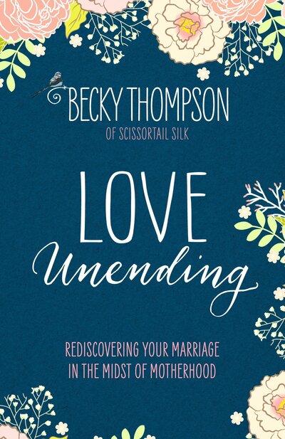 Love Unending: Rediscovering your Marriage in the Midst of Motherhood - Becky Thompson - Książki - Waterbrook Press (A Division of Random H - 9781601428103 - 3 stycznia 2017