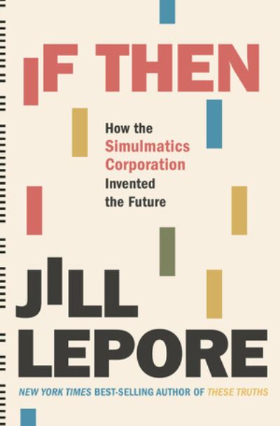 Cover for Jill Lepore · If Then - How the Simulmatics Corporation Invented  the Future (Hardcover Book) (2020)