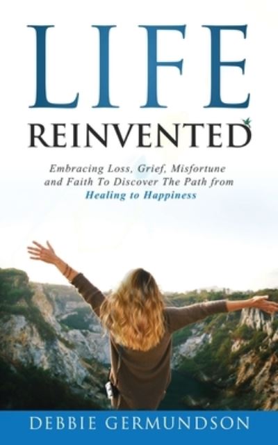 Cover for Deborah Germundson · Life Reinvented: Embracing loss, grief, misfortune and faith on the path from healing to happiness (Paperback Book) (2021)