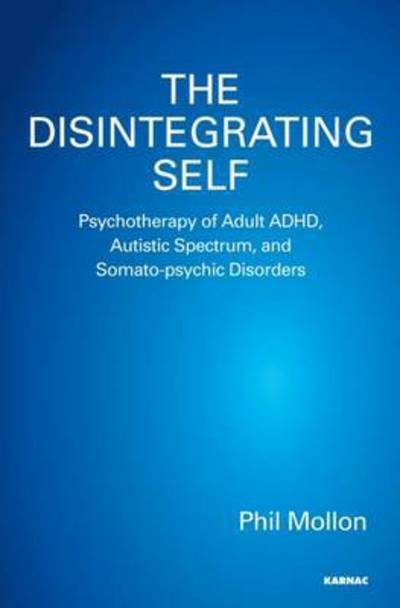 The Disintegrating Self: Psychotherapy of Adult ADHD, Autistic Spectrum, and Somato-psychic Disorders - Phil Mollon - Książki - Taylor & Francis Ltd - 9781782202103 - 24 kwietnia 2015