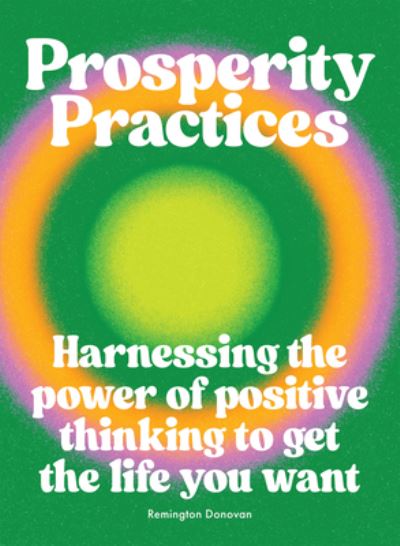 Cover for Remington Donovan · Prosperity Practices: Harnessing the Power of Positive Thinking to Get the Life You Want (Hardcover Book) (2023)