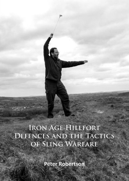 Cover for Peter Robertson · Iron Age Hillfort Defences and the Tactics of Sling Warfare (Pocketbok) (2016)