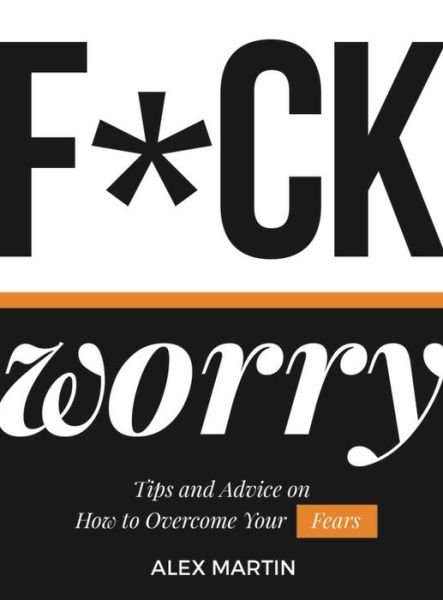 Cover for Alex Martin · F*ck Worry: Tips and Advice on How to Overcome Your Fears (Gebundenes Buch) (2019)
