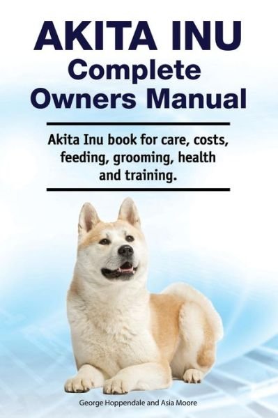 Cover for Asia Moore · Akita Inu Complete Owners Manual. Akita Inu book for care, costs, feeding, grooming, health and training. (Paperback Bog) (2019)