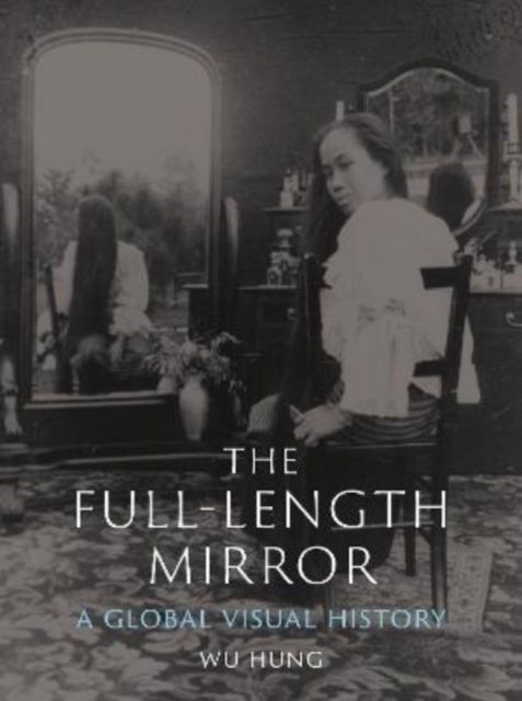 The Full-Length Mirror: A Global Visual History - Wu Hung - Books - Reaktion Books - 9781789146103 - November 14, 2022