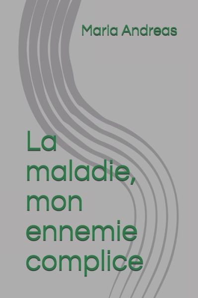 Cover for Maria Andreas · La Maladie, Mon Ennemie Complice (Paperback Book) (2019)