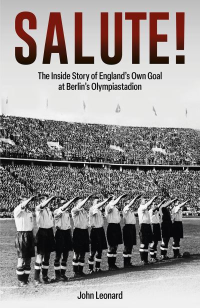 Cover for John Leonard · Salute: The Inside Story of England's Own Goal at Berlin's Olympiastadion (Hardcover Book) (2024)