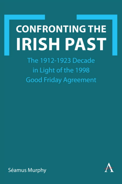 Cover for Seamus Murphy · Confronting the Irish Past: The 1912-1923 Decade in Light of the 1998 Good Friday Agreement (Hardcover Book) (2024)