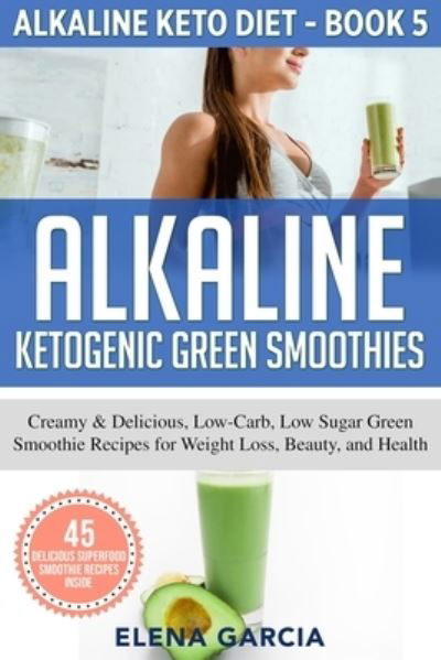 Cover for Elena Garcia · Alkaline Ketogenic Green Smoothies: Creamy &amp; Delicious, Low-Carb, Low Sugar Green Smoothie Recipes for Weight Loss, Beauty and Health - Alkaline Keto (Pocketbok) (2020)