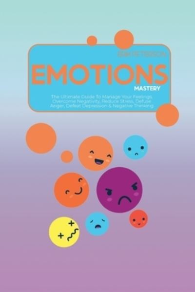 Cover for Erik Peterson · Emotions Mastery: The Ultimate Guide To Manage Your Feelings, Overcome Negativity, Reduce Stress, Defuse Anger, Defeat Depression &amp; Negative Thinking (Pocketbok) (2021)