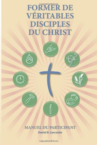 Cover for Daniel B Lancaster · Former De Véritables Disciples Du Christ - Participant Guide: a Manual to Facilitate Training Disciples in House Churches, Small Groups, and ... a Church-planting Movement (Pocketbok) [French edition] (2013)