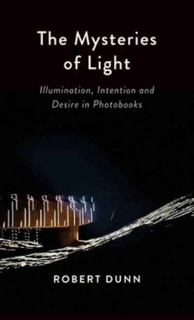 Cover for Dunn Robert Dunn · The Mysteries Of Light : Illumination, Intention and Desire In Photobooks (Hardcover Book) (2023)