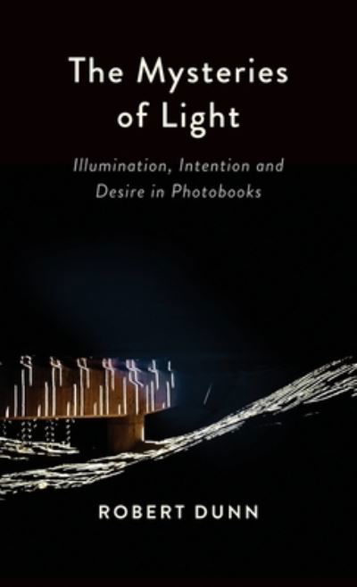 The Mysteries Of Light : Illumination, Intention and Desire In Photobooks - Dunn Robert Dunn - Książki - BookLocker.com Inc - 9781958890103 - 26 czerwca 2023