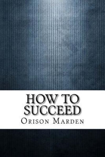 How to Succeed - Orison Swett Marden - Books - Createspace Independent Publishing Platf - 9781975761103 - September 2, 2017