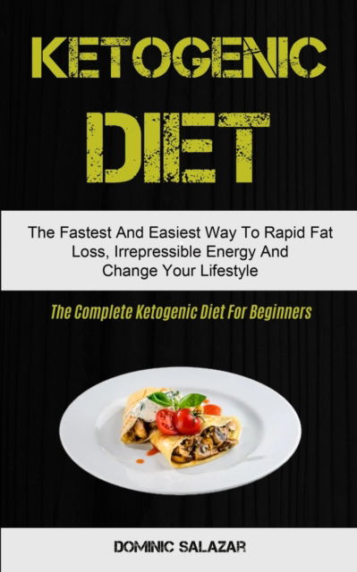 Cover for Dominic Salazar · Ketogenic Diet: The Fastest And Easiest Way To Rapid Fat Loss, Irrepressible Energy And Change Your Lifestyle (The Complete Ketogenic Diet For Beginners) (Pocketbok) (2020)