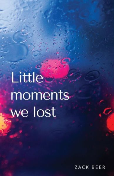 Little Moments We Lost - Zack Beer - Books - Radical Bookshop and Press - 9781990201103 - February 21, 2021