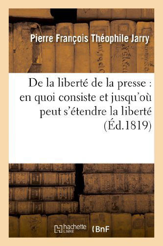 Cover for Jarry-p · De La Liberte De La Presse: en Quoi Consiste et Jusqu'ou Peut S'etendre La Liberte De La Presse (Paperback Book) [French edition] (2013)