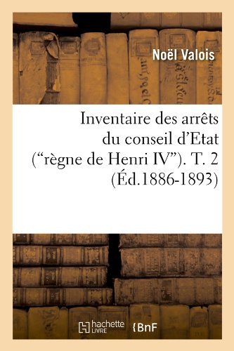 Inventaire Des Arrets Du Conseil d'Etat (Regne de Henri IV). Tome 2 (Ed.1886-1893) - Sciences Sociales - Noel Valois - Books - Hachette Livre - BNF - 9782012674103 - June 1, 2012