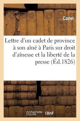 Lettre d'Un Cadet de Province A Son Aine, A Paris, Sur Le Droit d'Ainesse Et La Liberte de la Presse - Cadet - Böcker - Hachette Livre - BNF - 9782013523103 - 1 oktober 2014
