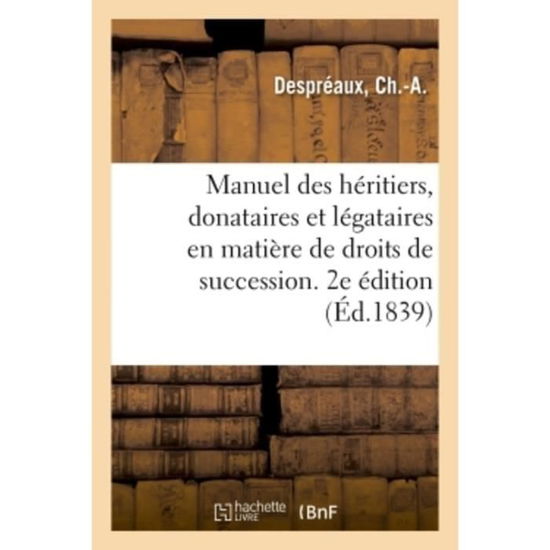 Manuel Des Heritiers, Donataires Et Legataires En Matiere de Droits de Succession. 2e Edition - Ch -A Despréaux - Libros - Hachette Livre - BNF - 9782019310103 - 1 de junio de 2018