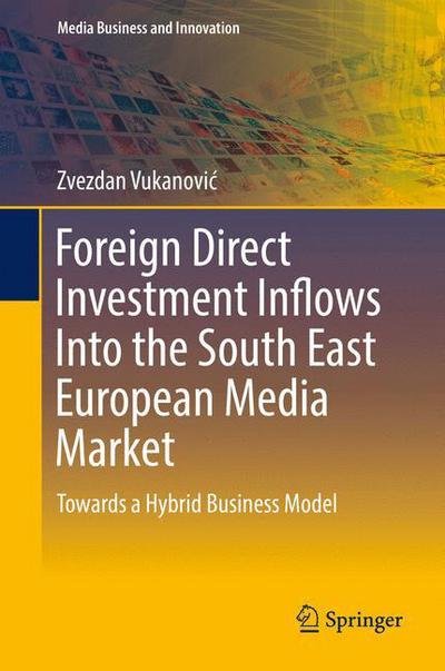 Cover for Zvezdan Vukanovic · Foreign Direct Investment Inflows Into the South East European Media Market: Towards a Hybrid Business Model - Media Business and Innovation (Inbunden Bok) [1st ed. 2016 edition] (2016)