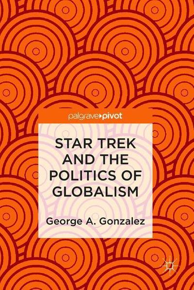 Cover for George A. Gonzalez · Star Trek and the Politics of Globalism (Hardcover Book) [1st ed. 2018 edition] (2018)