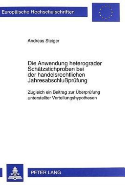 Cover for Andreas Steiger · Die Anwendung Heterograder Schaetzstichproben Bei Der Handelsrechtlichen Jahresabschlußpruefung: Zugleich Ein Beitrag Zur Ueberpruefung Unterstellter Verteilungshypothesen - Europaeische Hochschulschriften / European University Studie (Paperback Book) (1998)