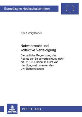 Cover for Rene Voigtlander · Notwehrrecht Und Kollektive Verantwortung: Die Zeitliche Begrenzung Des Rechts Zur Selbstverteidigung Nach Art. 51 Un-Charta Im Licht Von Handlungsinstrumenten Des Un-Sicherheitsrats - Europaeische Hochschulschriften Recht (Paperback Book) (2001)