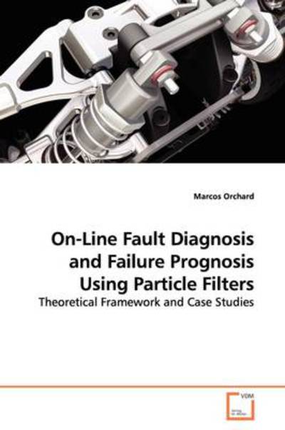 Cover for Marcos Orchard · On-line Fault Diagnosis and Failure Prognosis Using Particle Filters: Theoretical Framework and Case Studies (Paperback Book) (2009)