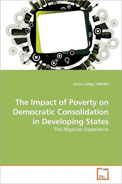 The Impact of Poverty on Democratic Consolidation in Developing States: the Nigerian Experience - Umoru Adejo Yakubu - Bøger - VDM Verlag Dr. Müller - 9783639258103 - 27. maj 2010