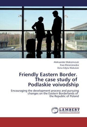 Cover for Ilona Edyta Wakuluk · Friendly Eastern Border.   the Case Study of   Podlaskie Voivodship: Encouraging the Development Process and Pursuing Changes on the Eastern Borderlands of   the Republic of Poland (Paperback Book) (2012)